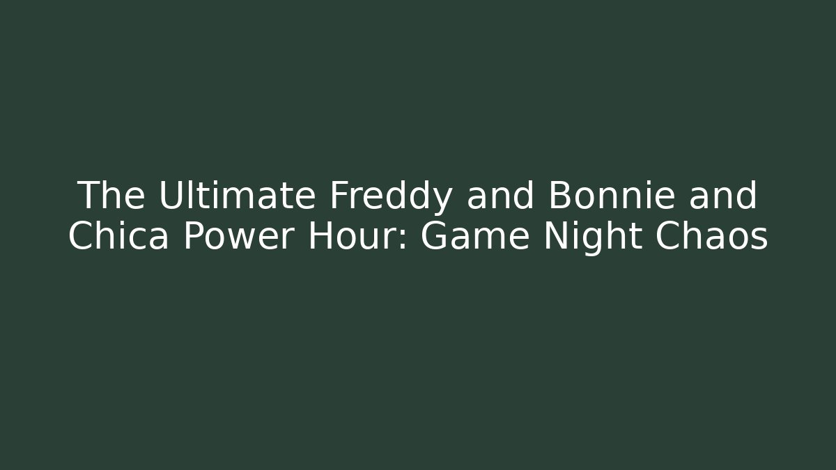 The Ultimate Freddy and Bonnie and Chica Power Hour: Game Night Chaos
