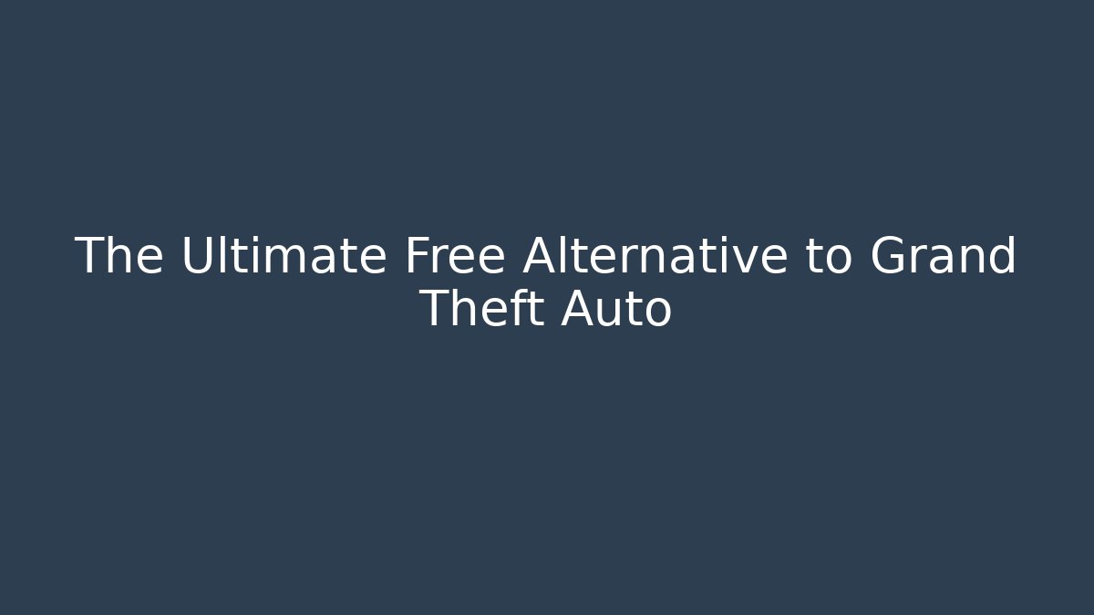 The Ultimate Free Alternative to Grand Theft Auto