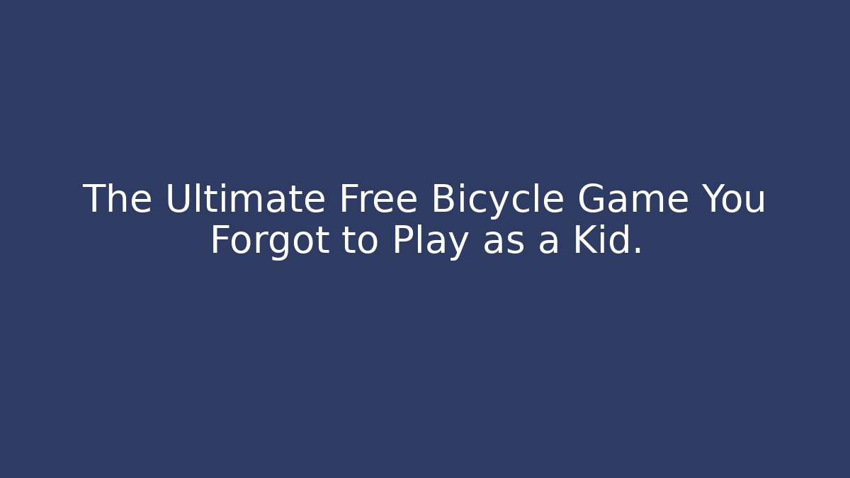 The Ultimate Free Bicycle Game You Forgot to Play as a Kid.