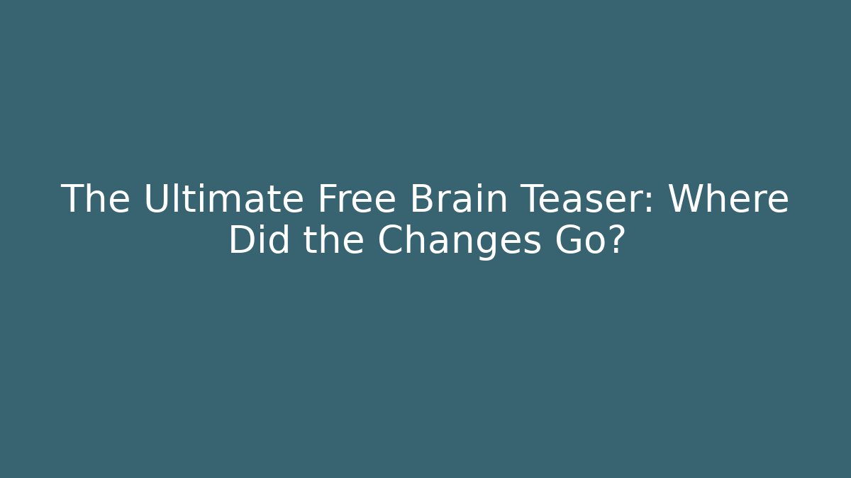 The Ultimate Free Brain Teaser: Where Did the Changes Go?