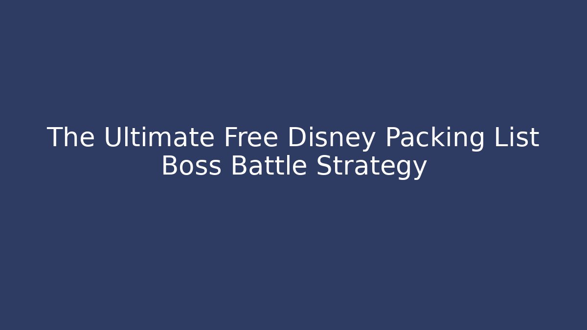 The Ultimate Free Disney Packing List Boss Battle Strategy