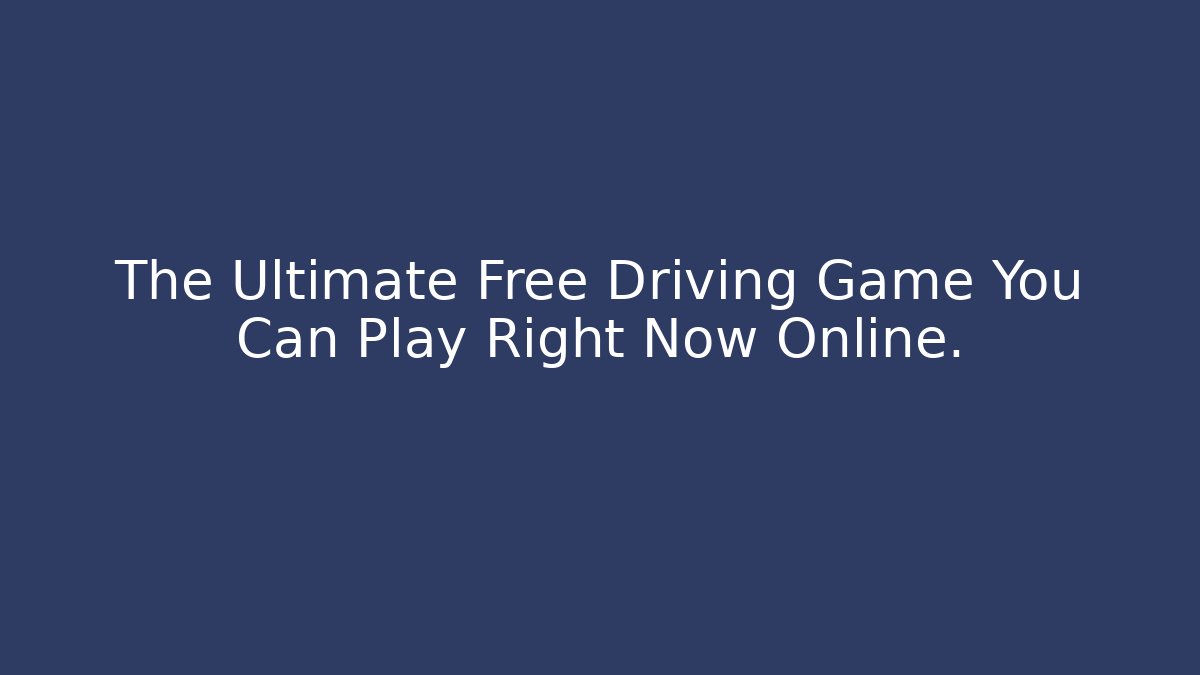 The Ultimate Free Driving Game You Can Play Right Now Online. - Critter Realm