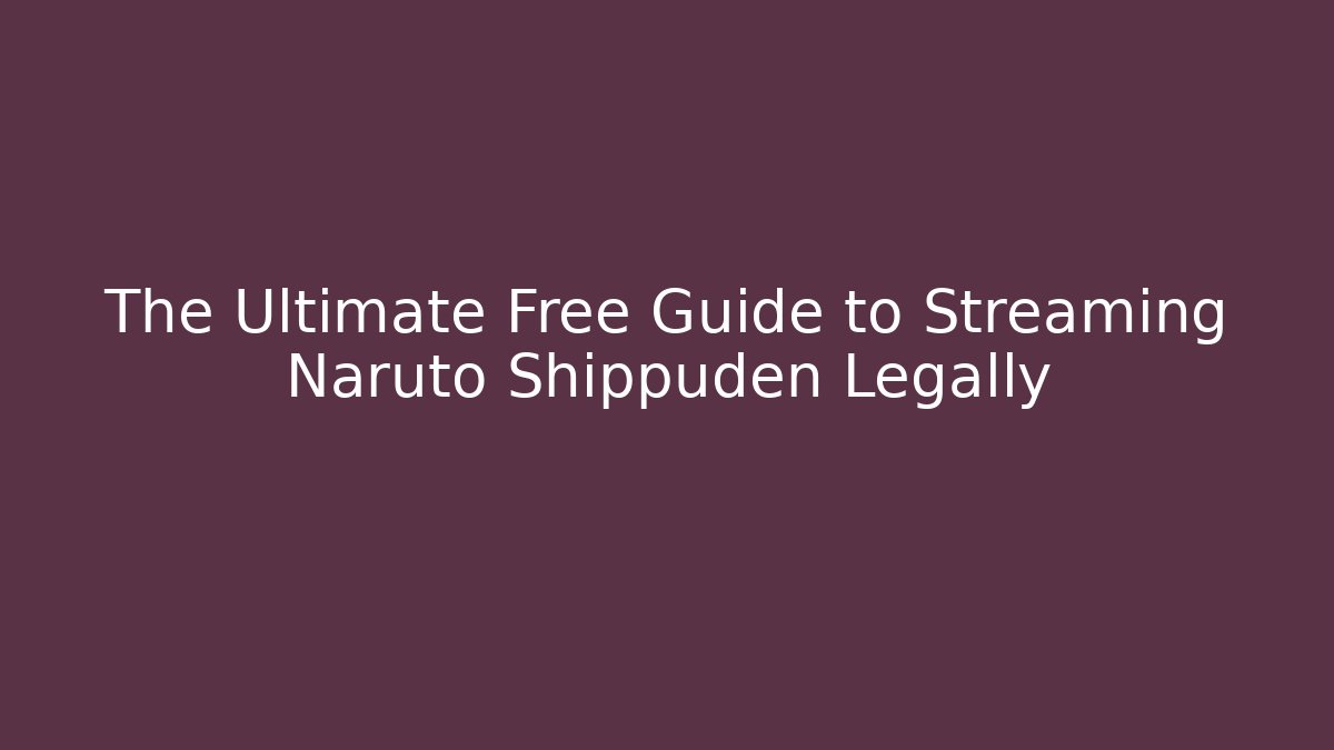 The Ultimate Free Guide to Streaming Naruto Shippuden Legally