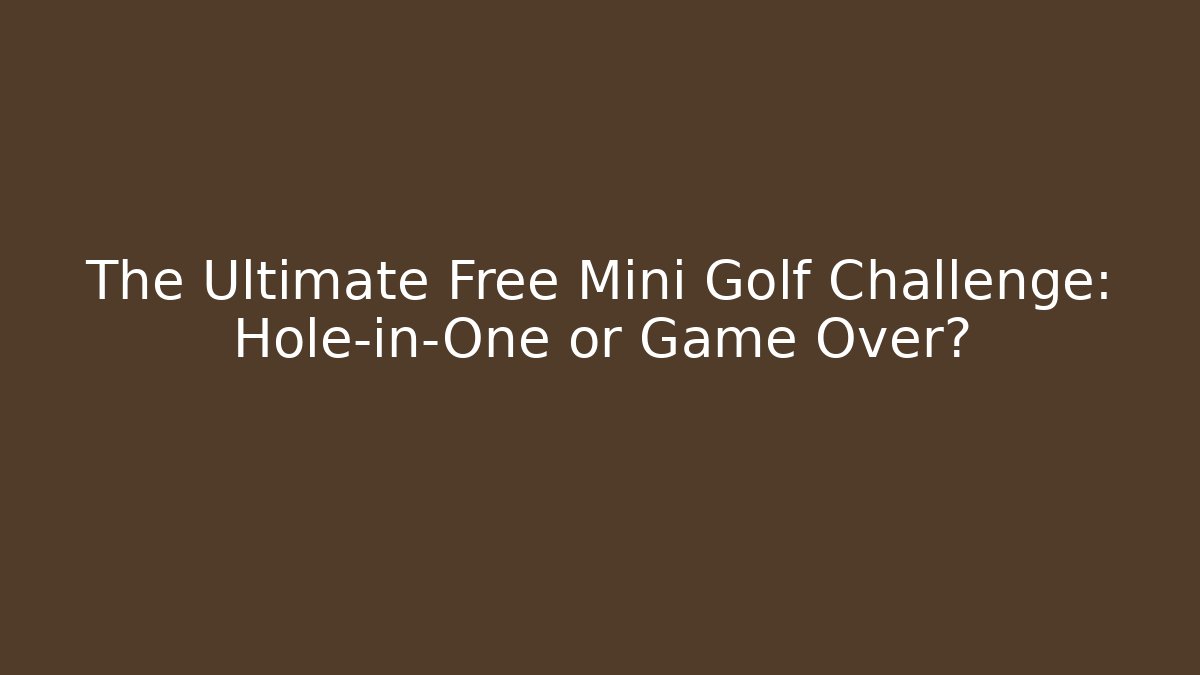 The Ultimate Free Mini Golf Challenge: Hole-in-One or Game Over?