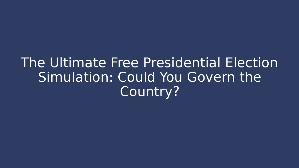 The Ultimate Free Presidential Election Simulation: Could You Govern the Country?