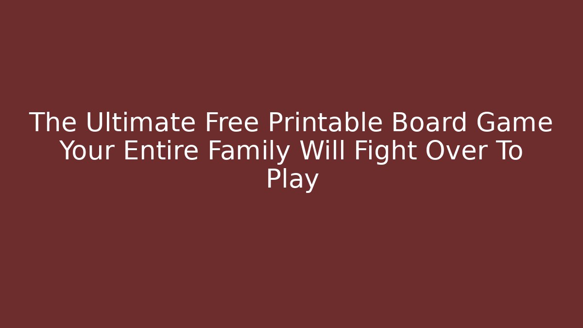 The Ultimate Free Printable Board Game Your Entire Family Will Fight Over To Play