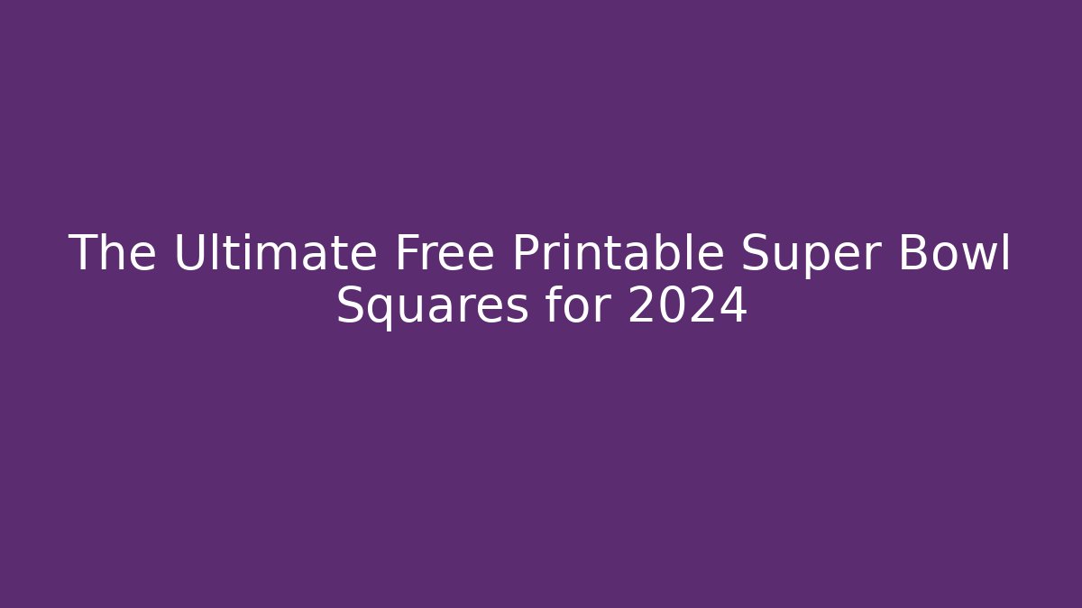 The Ultimate Free Printable Super Bowl Squares for 2024