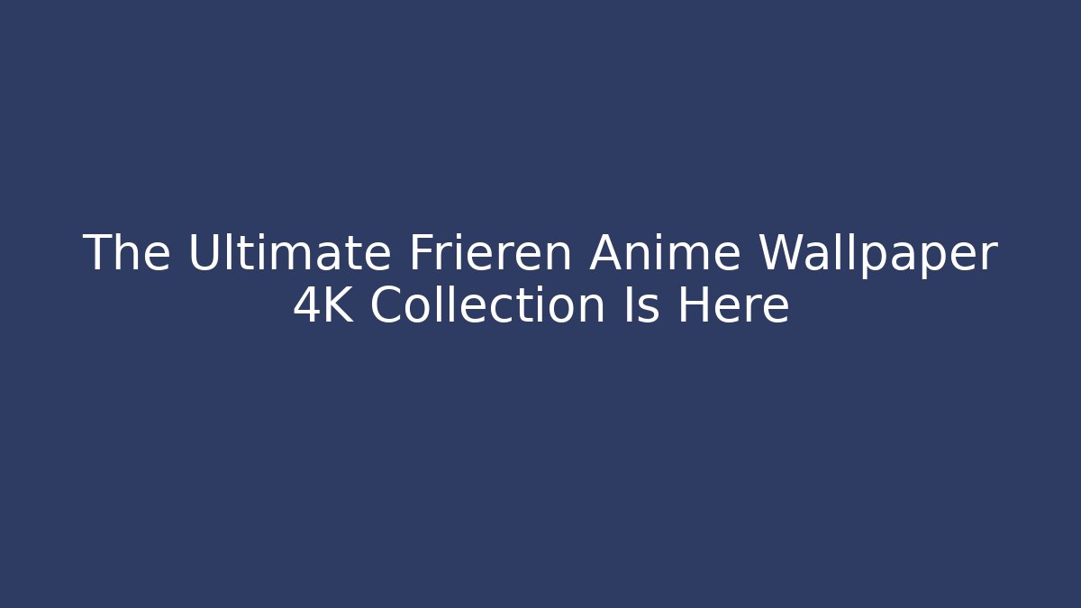 The Ultimate Frieren Anime Wallpaper 4K Collection Is Here