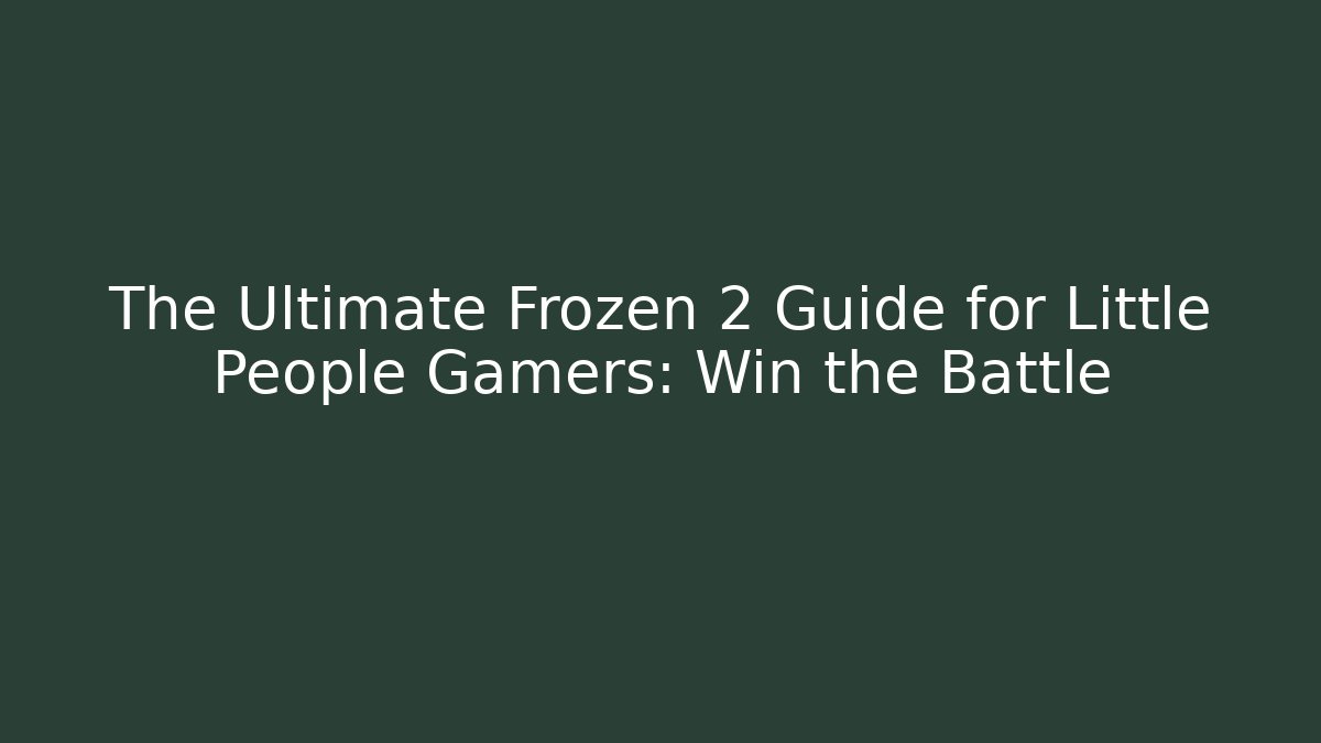 The Ultimate Frozen 2 Guide for Little People Gamers: Win the Battle