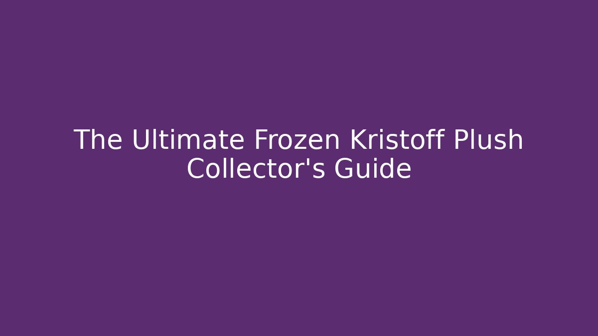The Ultimate Frozen Kristoff Plush Collector's Guide