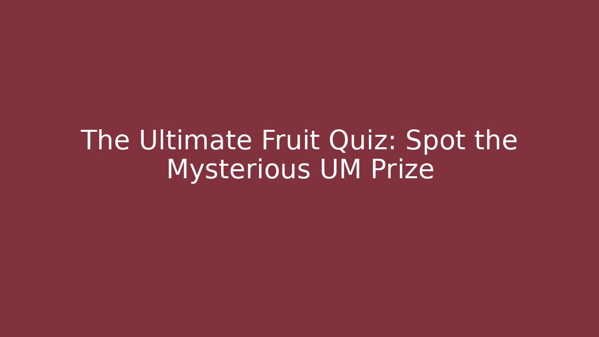 The Ultimate Fruit Quiz: Spot the Mysterious UM Prize