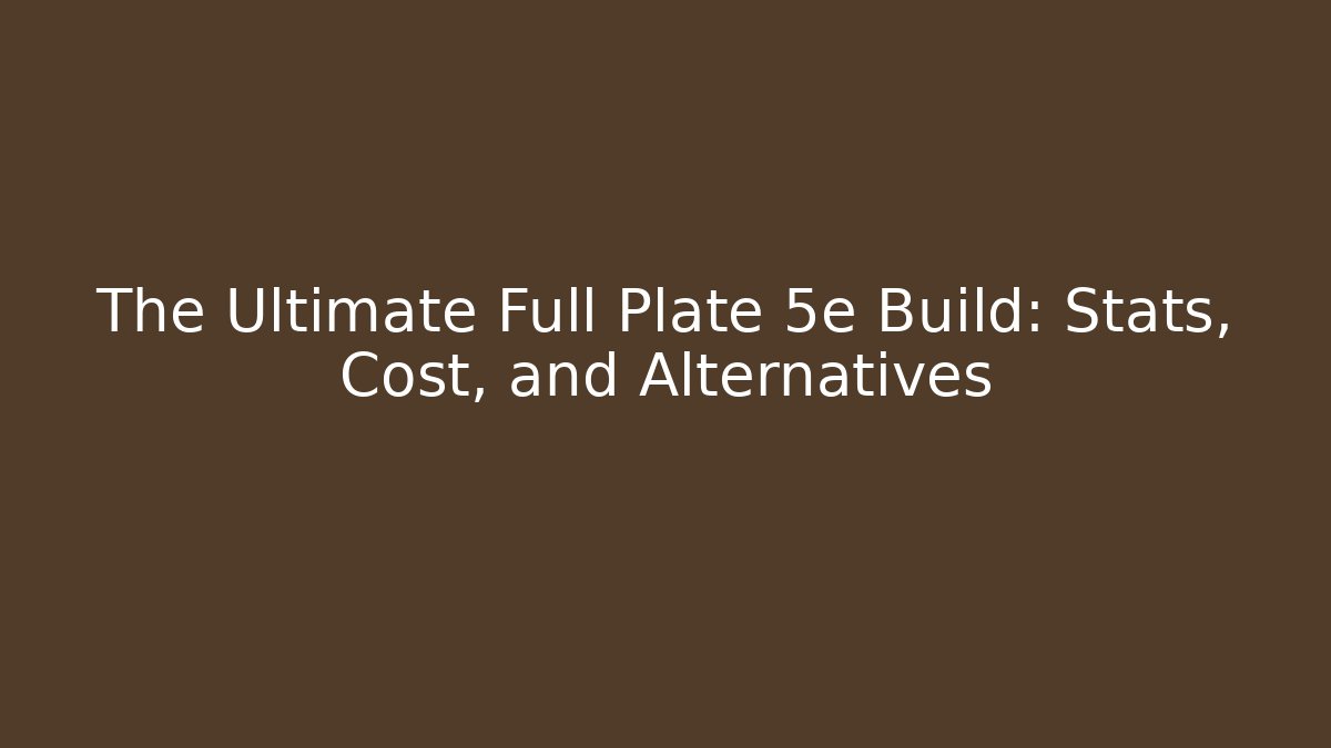 The Ultimate Full Plate 5e Build: Stats, Cost, and Alternatives