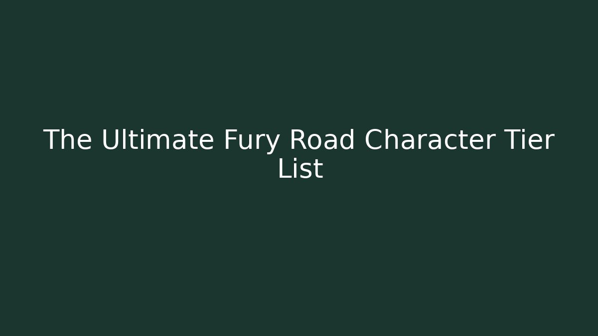 The Ultimate Fury Road Character Tier List