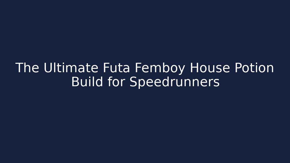 The Ultimate Futa Femboy House Potion Build for Speedrunners