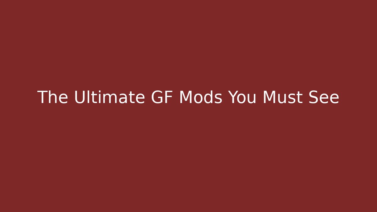 The Ultimate GF Mods You Must See