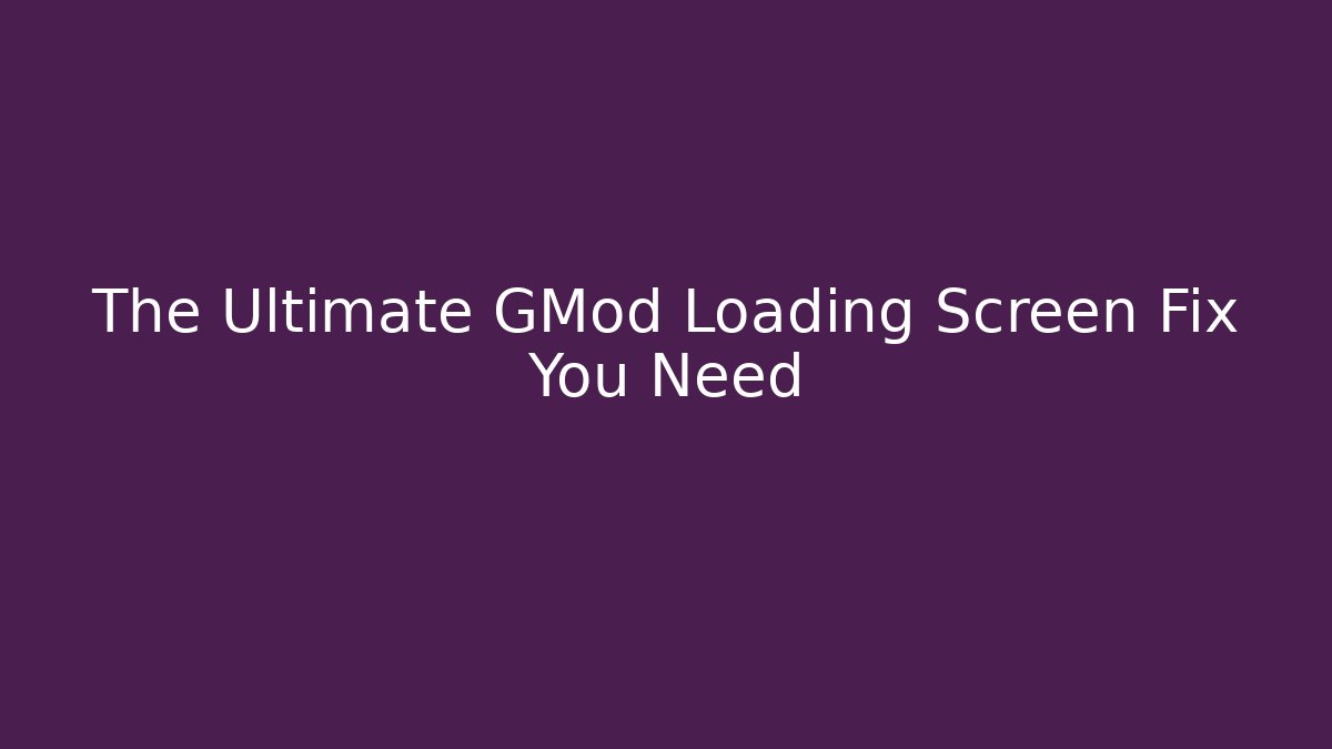 The Ultimate GMod Loading Screen Fix You Need