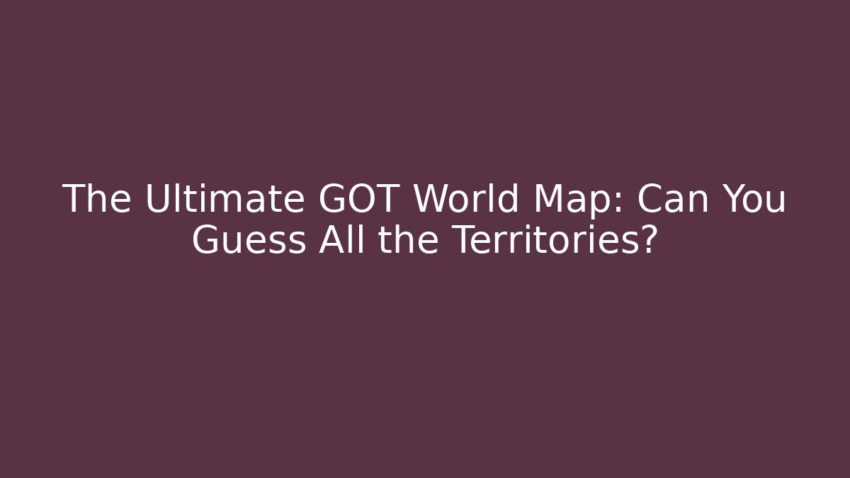 The Ultimate GOT World Map: Can You Guess All the Territories?