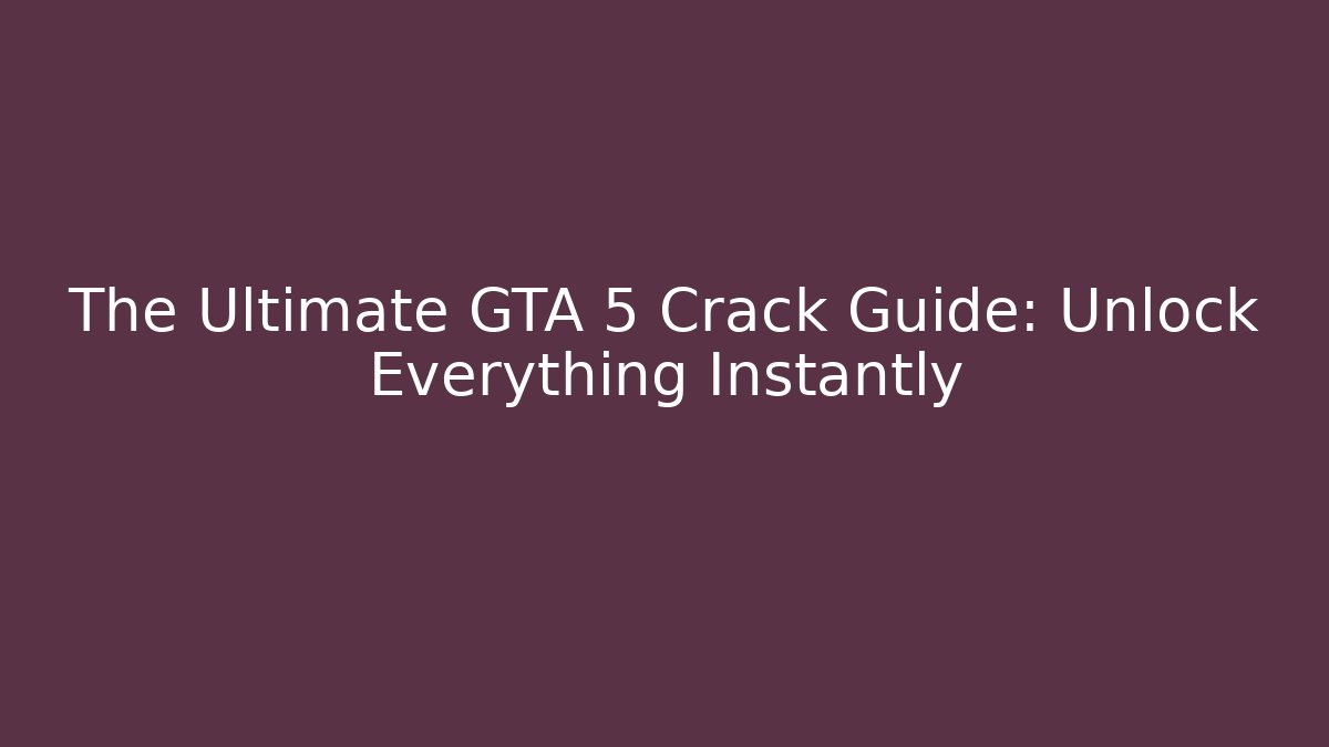The Ultimate GTA 5 Crack Guide: Unlock Everything Instantly