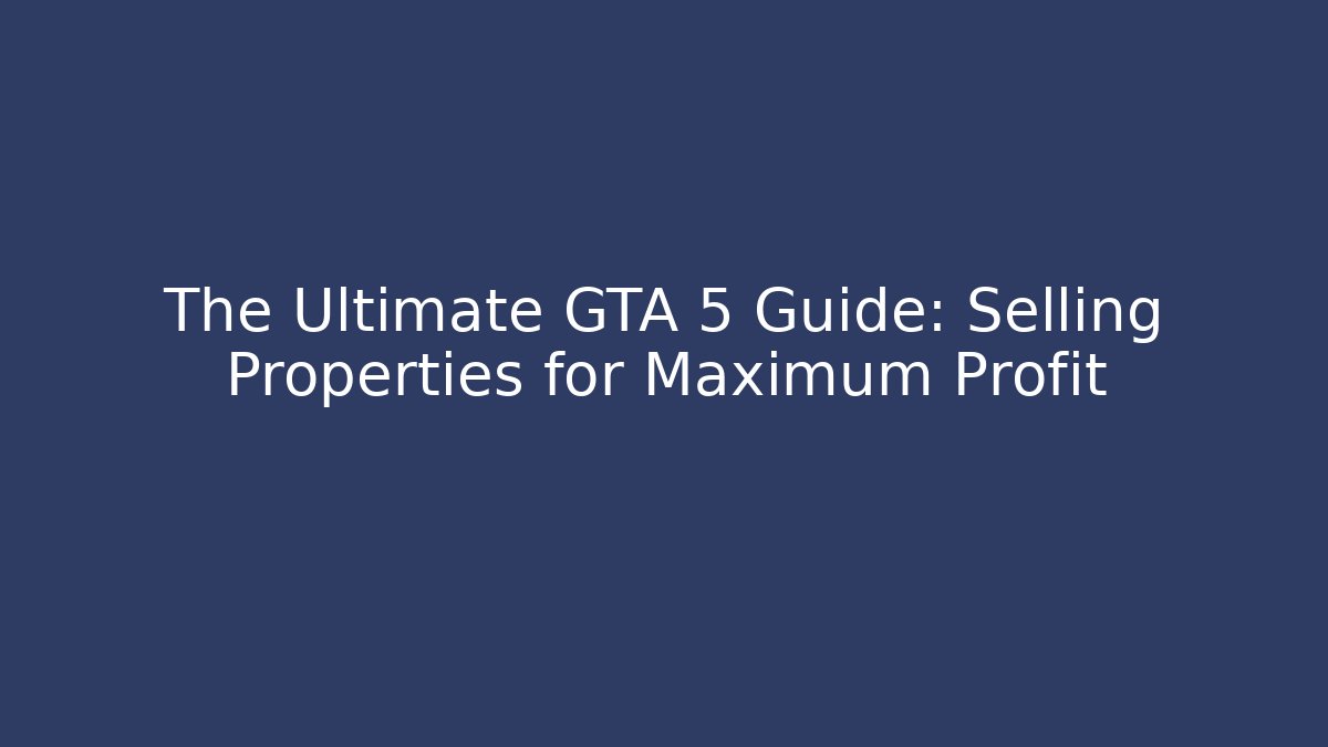 The Ultimate GTA 5 Guide: Selling Properties for Maximum Profit - Critter Realm