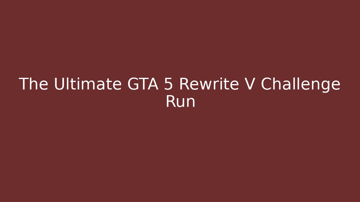The Ultimate GTA 5 Rewrite V Challenge Run