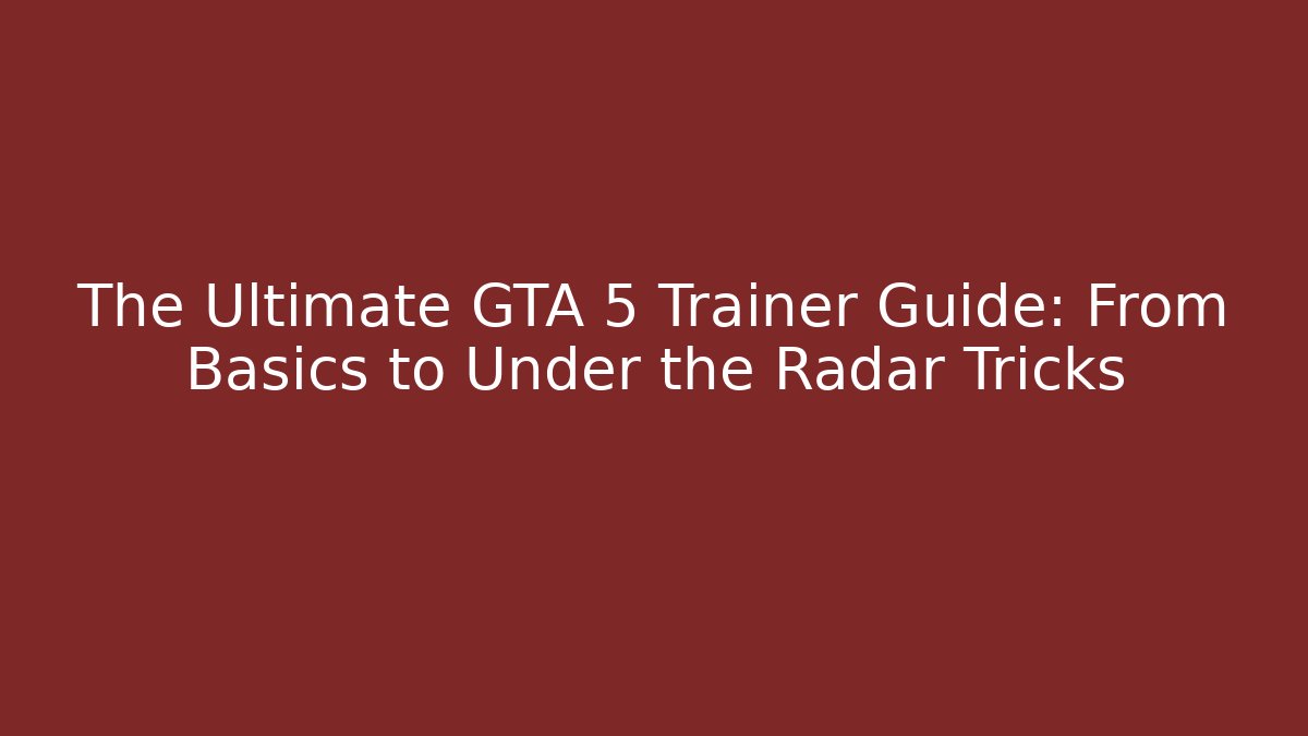 The Ultimate GTA 5 Trainer Guide: From Basics to Under the Radar Tricks