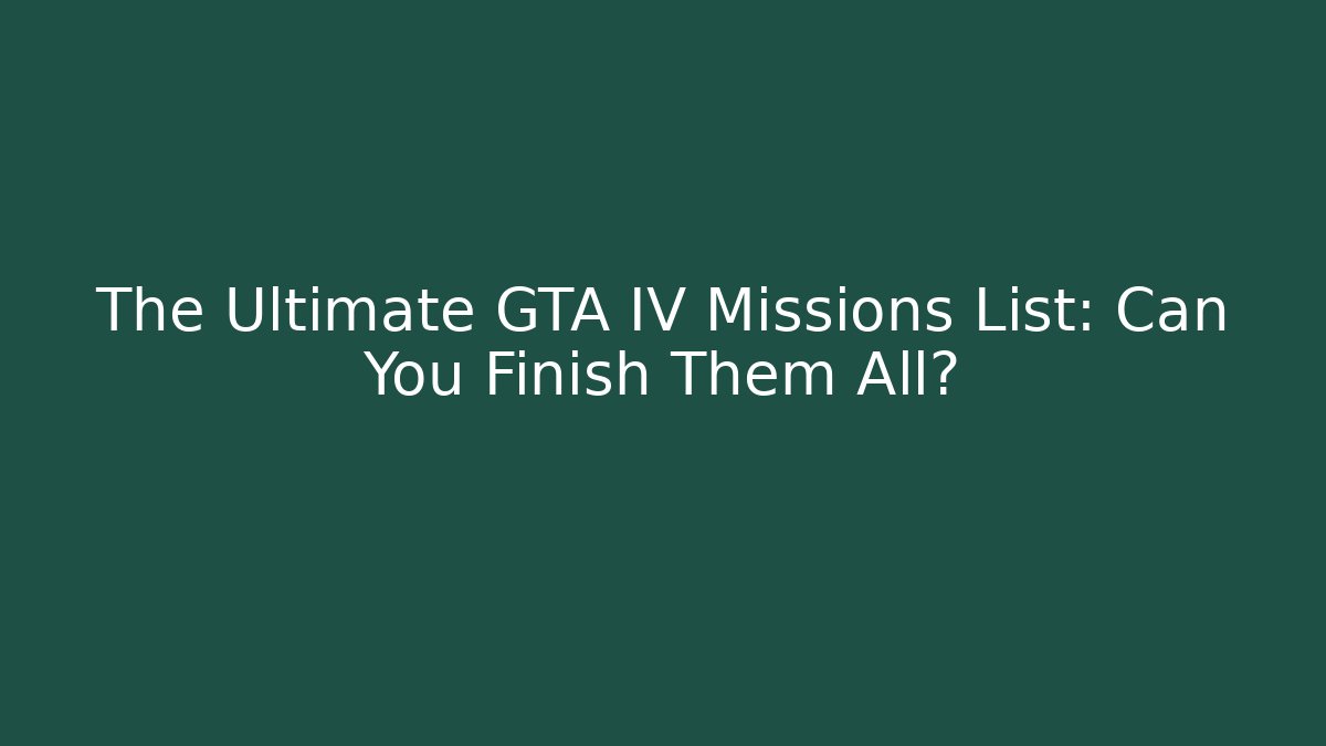 The Ultimate GTA IV Missions List: Can You Finish Them All?
