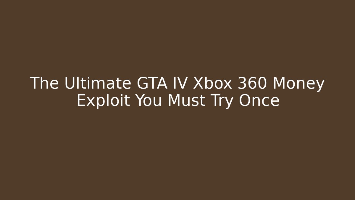 The Ultimate GTA IV Xbox 360 Money Exploit You Must Try Once