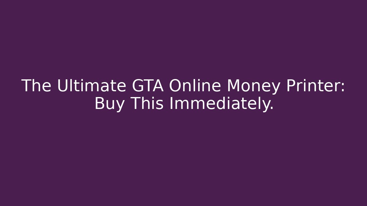 The Ultimate GTA Online Money Printer: Buy This Immediately. - Critter Realm
