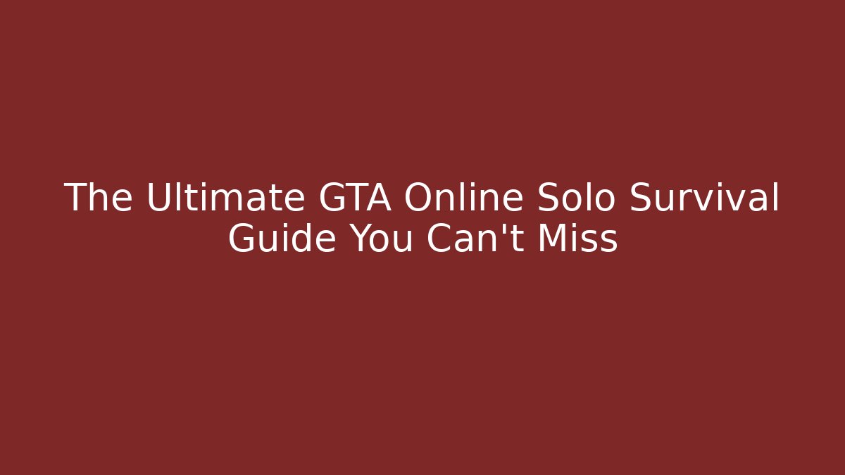 The Ultimate GTA Online Solo Survival Guide You Can't Miss