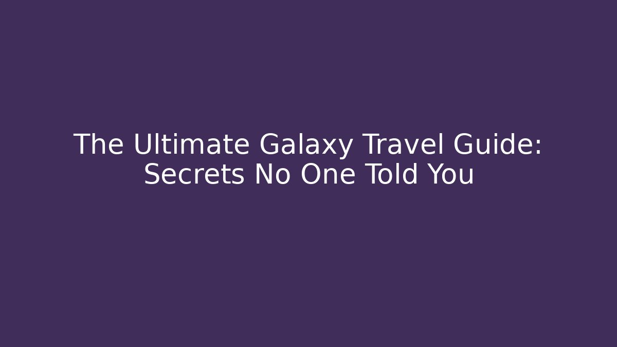 The Ultimate Galaxy Travel Guide: Secrets No One Told You