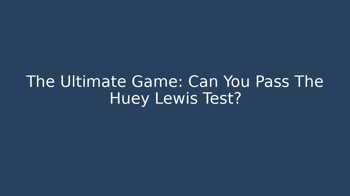 The Ultimate Game: Can You Pass The Huey Lewis Test?