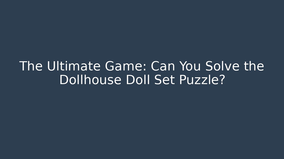 The Ultimate Game: Can You Solve the Dollhouse Doll Set Puzzle?