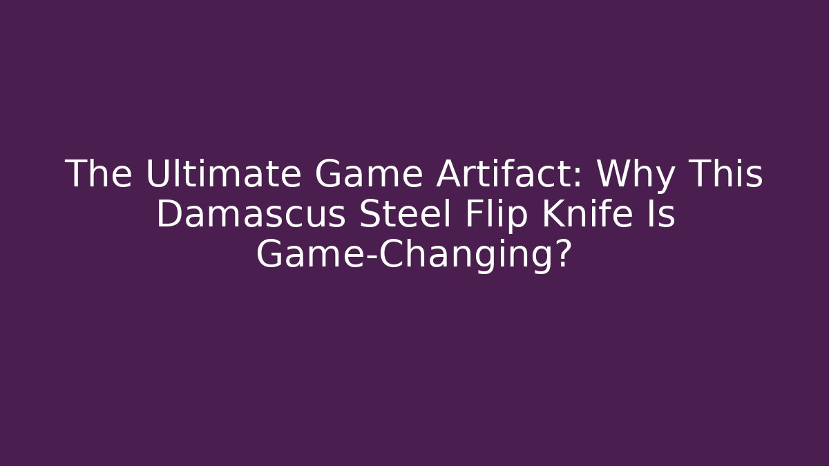 The Ultimate Game Artifact: Why This Damascus Steel Flip Knife Is Game-Changing?