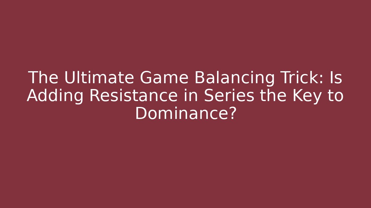 The Ultimate Game Balancing Trick: Is Adding Resistance in Series the Key to Dominance?