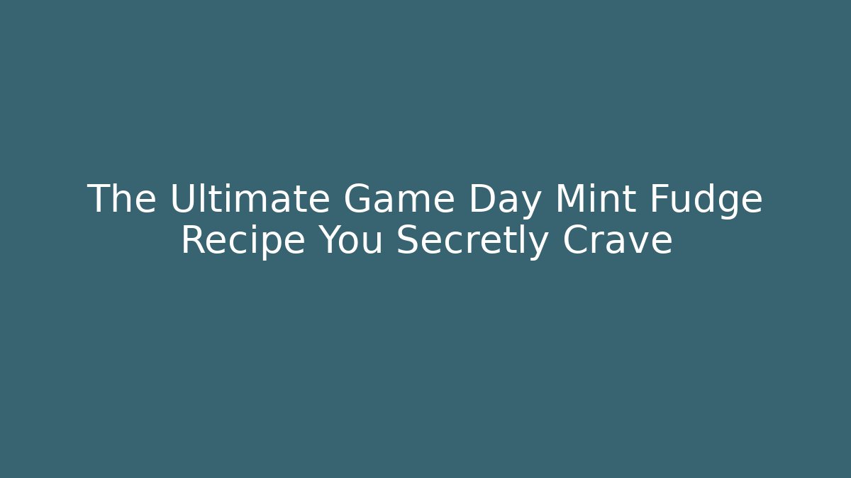 The Ultimate Game Day Mint Fudge Recipe You Secretly Crave