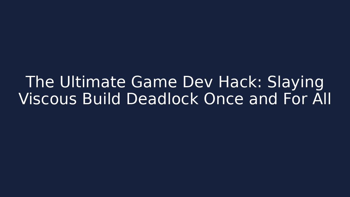 The Ultimate Game Dev Hack: Slaying Viscous Build Deadlock Once and For All