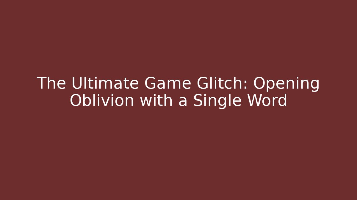 The Ultimate Game Glitch: Opening Oblivion with a Single Word