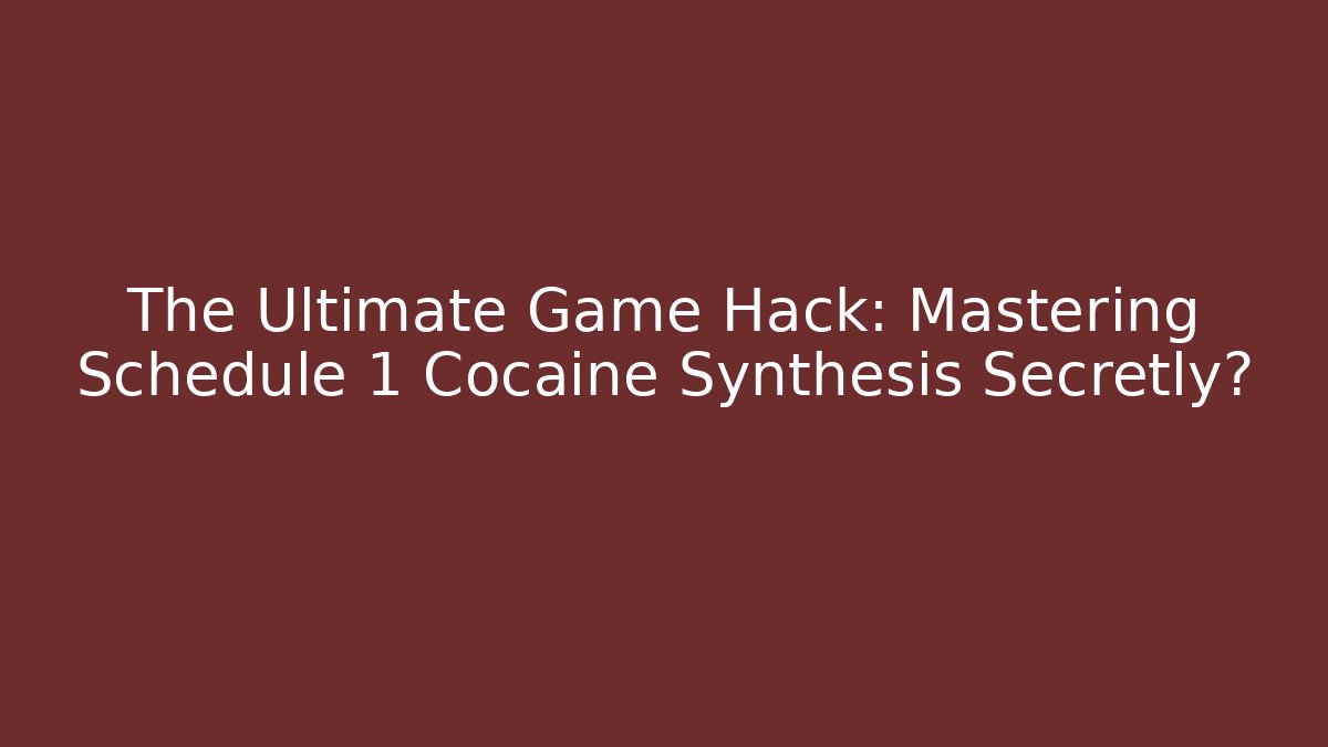 The Ultimate Game Hack: Mastering Schedule 1 Cocaine Synthesis Secretly?