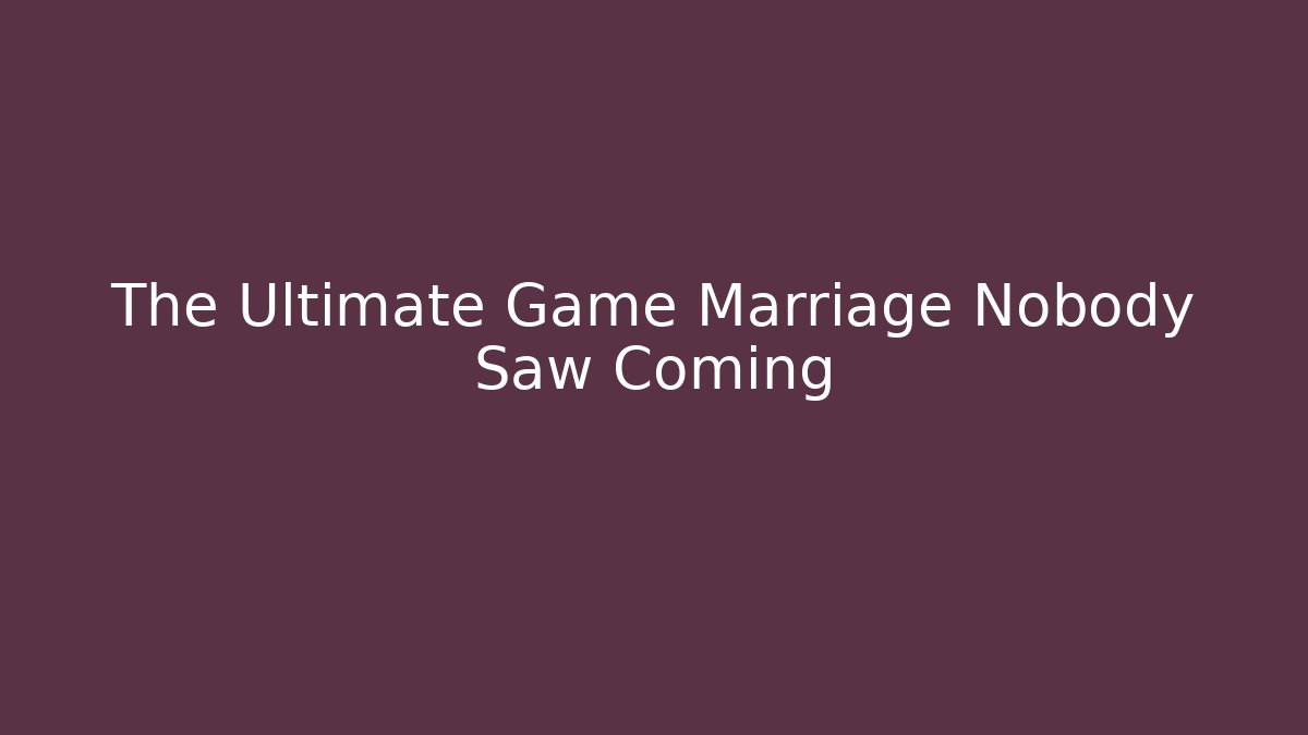 The Ultimate Game Marriage Nobody Saw Coming