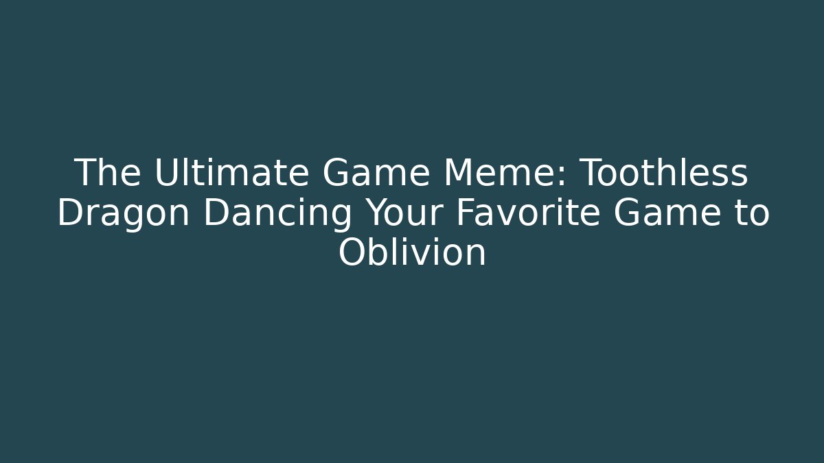 The Ultimate Game Meme: Toothless Dragon Dancing Your Favorite Game to Oblivion
