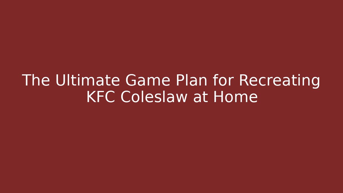 The Ultimate Game Plan for Recreating KFC Coleslaw at Home