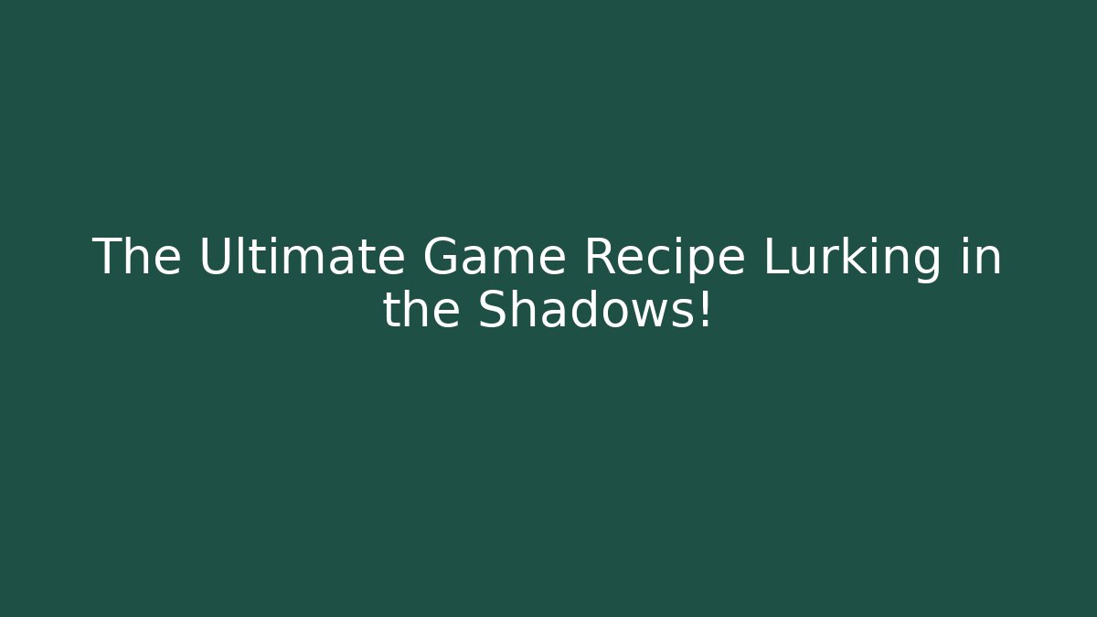 The Ultimate Game Recipe Lurking in the Shadows!