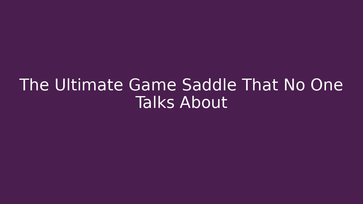 The Ultimate Game Saddle That No One Talks About
