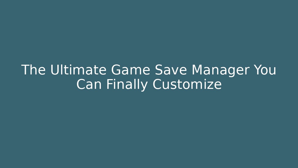 The Ultimate Game Save Manager You Can Finally Customize
