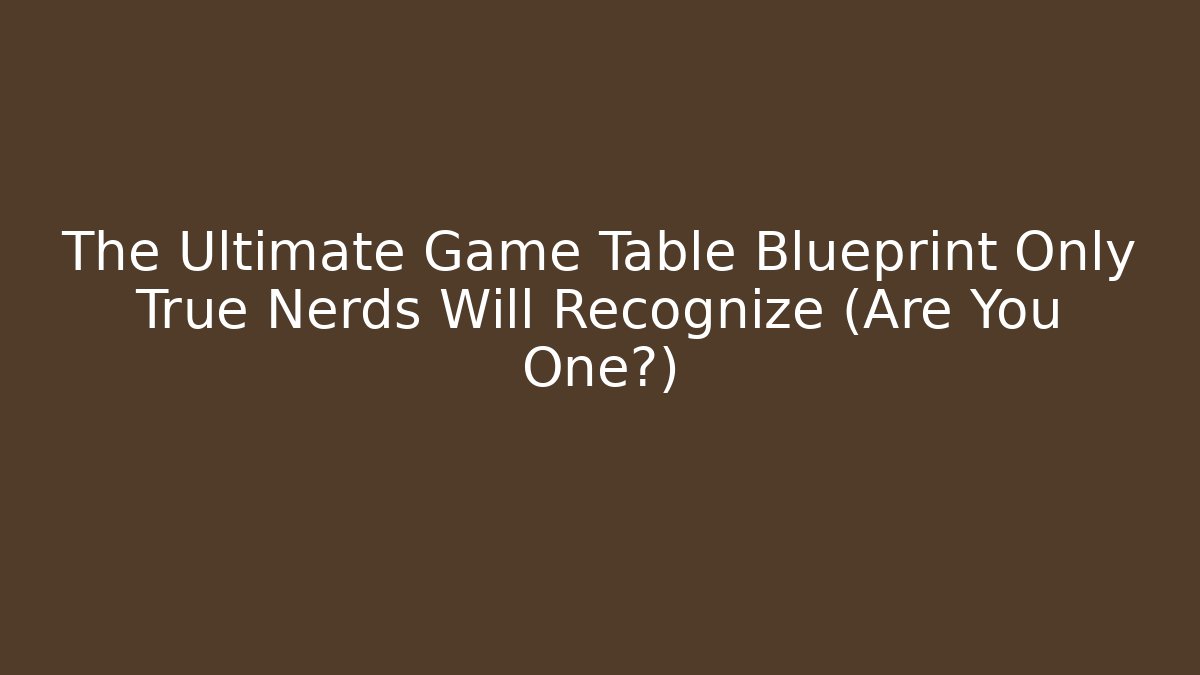 The Ultimate Game Table Blueprint Only True Nerds Will Recognize (Are You One?)