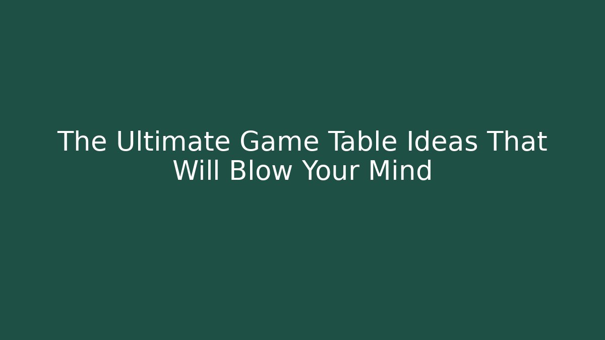 The Ultimate Game Table Ideas That Will Blow Your Mind