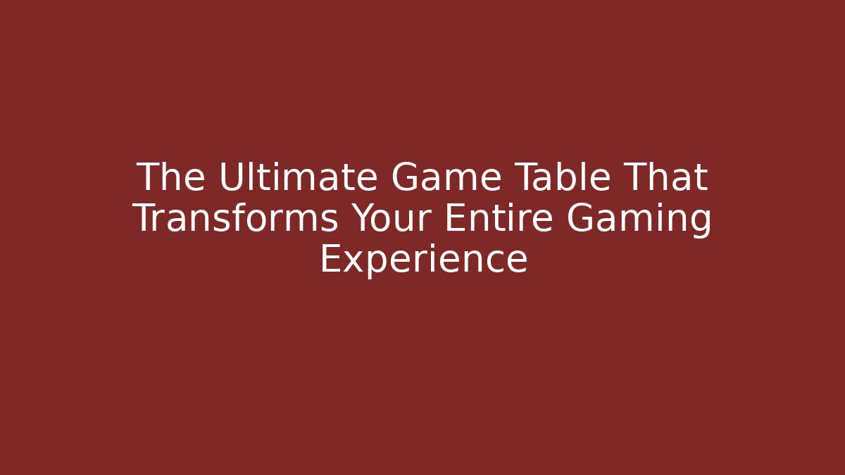 The Ultimate Game Table That Transforms Your Entire Gaming Experience