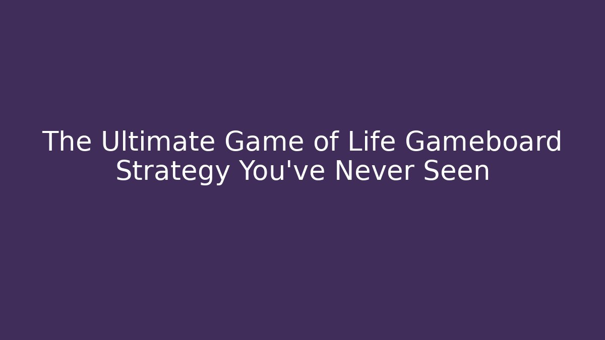 The Ultimate Game of Life Gameboard Strategy You’ve Never Seen