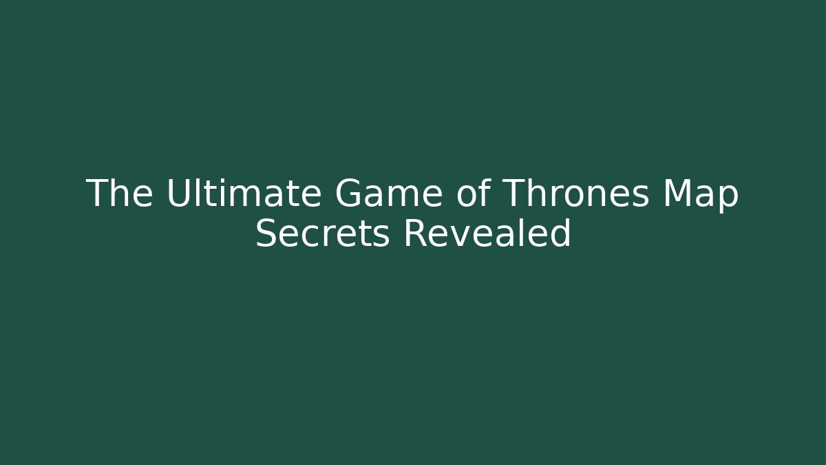The Ultimate Game of Thrones Map Secrets Revealed - Critter Realm