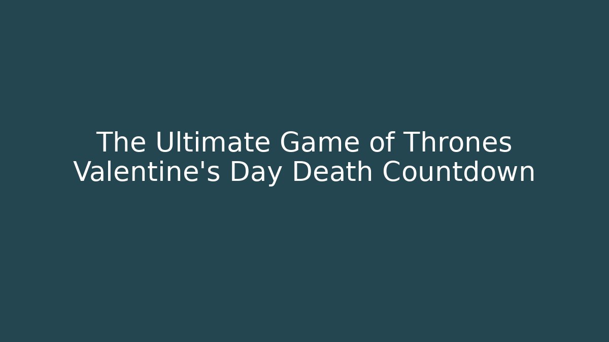 The Ultimate Game of Thrones Valentine's Day Death Countdown